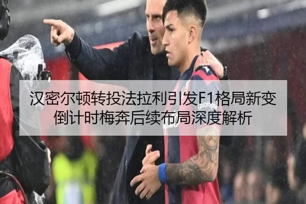汉密尔顿转投法拉利引发F1格局新变倒计时梅奔后续布局深度解析